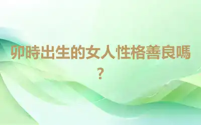 卯時出生的女人性格善良嗎?