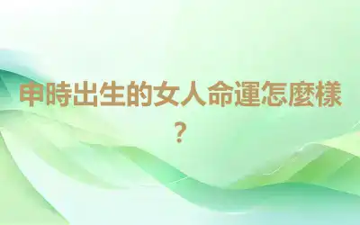 申時出生的女人命運怎麼樣？