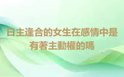 日主逢合的女生在感情中是有著主動權的嗎