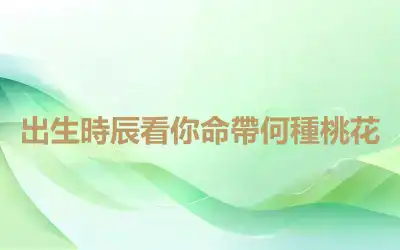 出生時辰看你命帶何種桃花