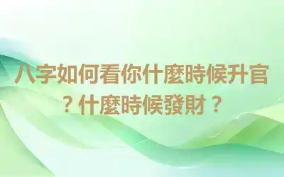八字如何看你什麼時候升官？什麼時候發財？