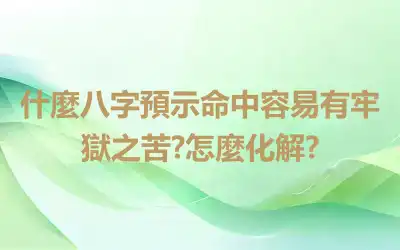 什麼八字預示命中容易有牢獄之苦?怎麼化解?