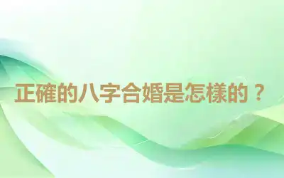 正確的八字合婚是怎樣的？