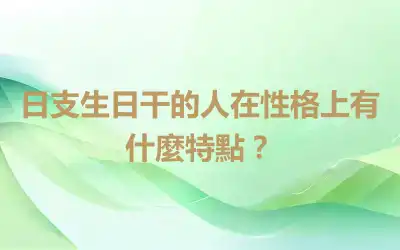 日支生日干的人在性格上有什麼特點？