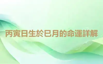 丙寅日生於巳月的命運詳解