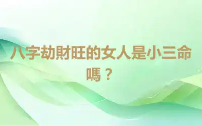 八字劫財旺的女人是小三命嗎？