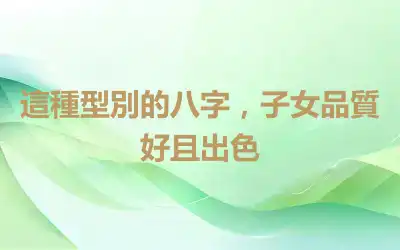 這種型別的八字，子女品質好且出色