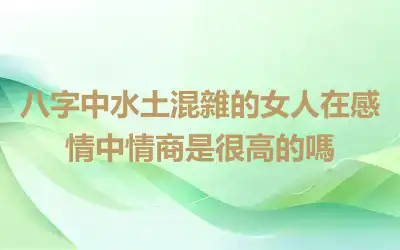 八字中水土混雜的女人在感情中情商是很高的嗎