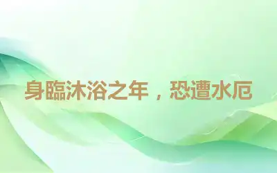 身臨沐浴之年，恐遭水厄