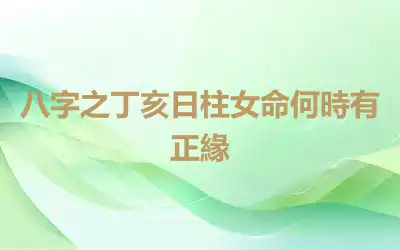 八字之丁亥日柱女命何時有正緣