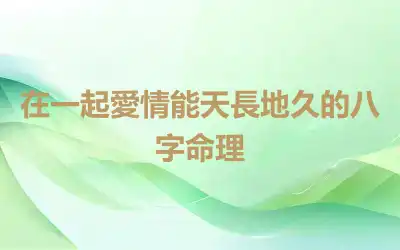 在一起愛情能天長地久的八字命理