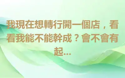 我現在想轉行開一個店，看看我能不能幹成？會不會有起...