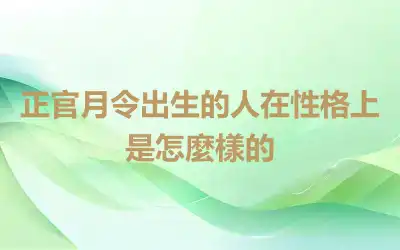 正官月令出生的人在性格上是怎麼樣的