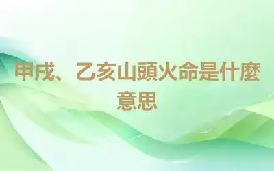甲戌、乙亥山頭火命是什麼意思