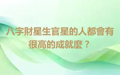 八字財星生官星的人都會有很高的成就麼？