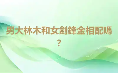男大林木和女劍鋒金相配嗎？