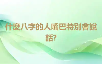什麼八字的人嘴巴特別會說話?