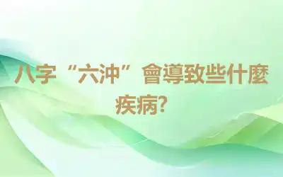八字“六沖”會導致些什麼疾病?