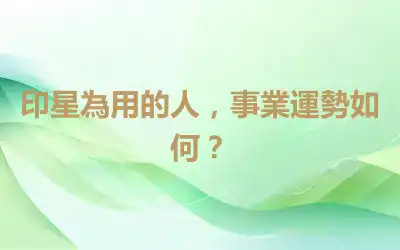 印星為用的人，事業運勢如何？