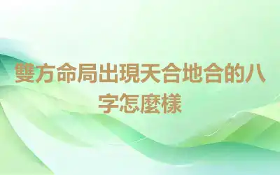 雙方命局出現天合地合的八字怎麼樣