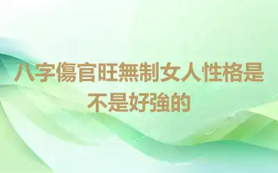 八字傷官旺無制女人性格是不是好強的