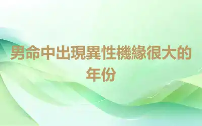 男命中出現異性機緣很大的年份