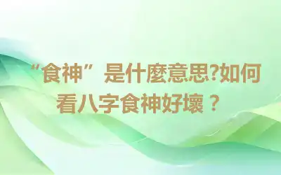 “食神”是什麼意思?如何看八字食神好壞？