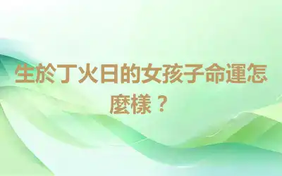 生於丁火日的女孩子命運怎麼樣？