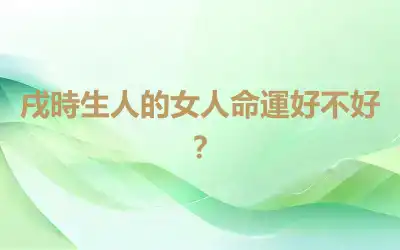 戌時生人的女人命運好不好？