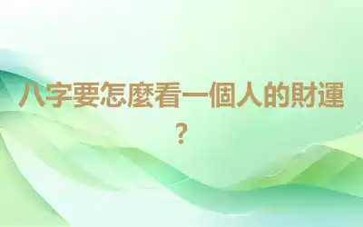 八字要怎麼看一個人的財運?