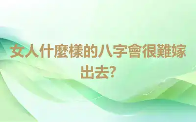 女人什麼樣的八字會很難嫁出去?