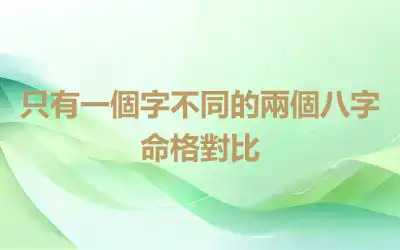 只有一個字不同的兩個八字命格對比