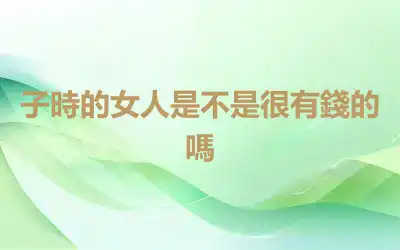 子時的女人是不是很有錢的嗎
