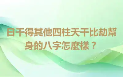 日干得其他四柱天干比劫幫身的八字怎麼樣？