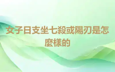 女子日支坐七殺或陽刃是怎麼樣的