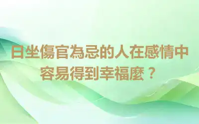 日坐傷官為忌的人在感情中容易得到幸福麼？