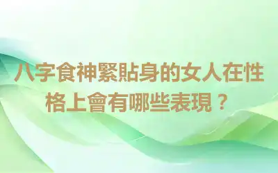 八字食神緊貼身的女人在性格上會有哪些表現？