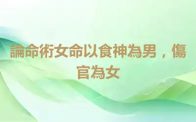論命術女命以食神為男，傷官為女