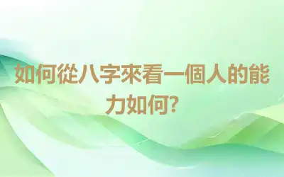 如何從八字來看一個人的能力如何?