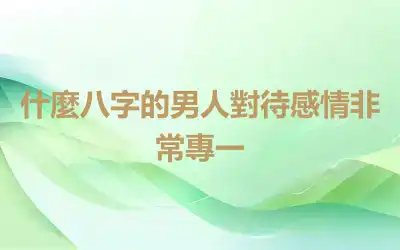 什麼八字的男人對待感情非常專一