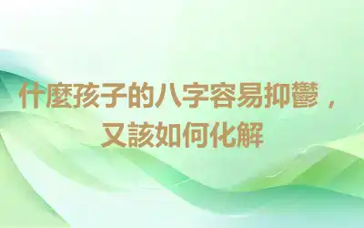 什麼孩子的八字容易抑鬱，又該如何化解