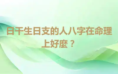 日干生日支的人八字在命理上好麼？