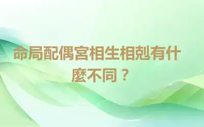 命局配偶宮相生​相剋有什麼不同？