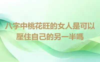 八字中桃花旺的女人是可以壓住自己的另一半嗎