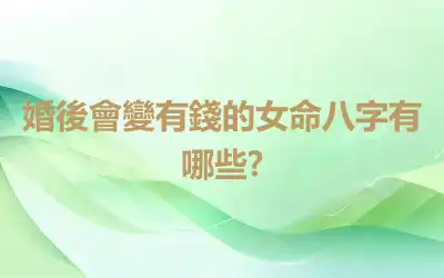 婚後會變有錢的女命八字有哪些?