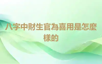 八字中財生官為喜用是怎麼樣的