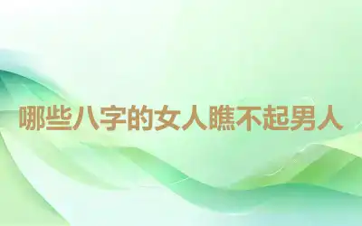 哪些八字的女人瞧不起男人