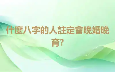 什麼八字的人註定會晚婚晚育?