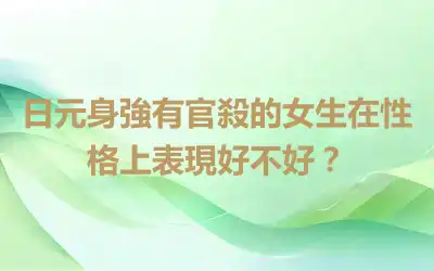 日元身強有官殺的女生在性格上表現好不好？
