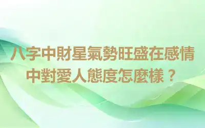 八字中財星氣勢旺盛在感情中對愛人態度怎麼樣？